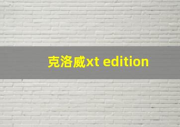 克洛威xt edition